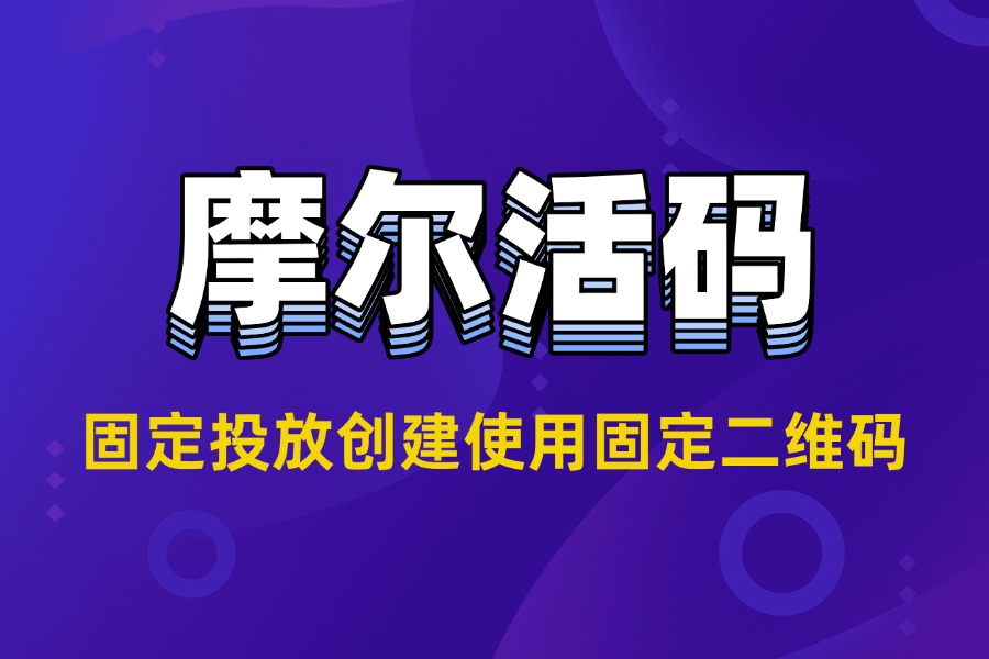 固定投放场景下固定二维码的创建与使用